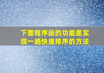 下面程序段的功能是实现一趟快速排序的方法