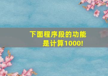 下面程序段的功能是计算1000!