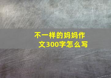 不一样的妈妈作文300字怎么写