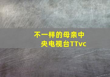 不一样的母亲中央电视台TTvc