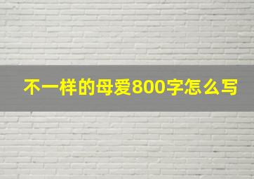 不一样的母爱800字怎么写