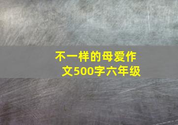 不一样的母爱作文500字六年级