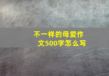 不一样的母爱作文500字怎么写