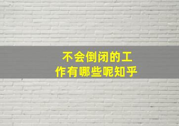 不会倒闭的工作有哪些呢知乎