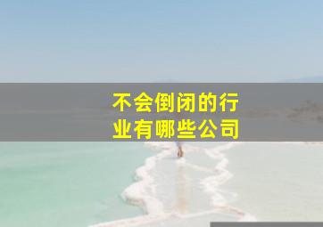 不会倒闭的行业有哪些公司