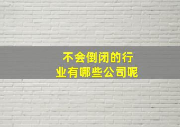 不会倒闭的行业有哪些公司呢