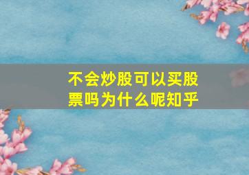 不会炒股可以买股票吗为什么呢知乎