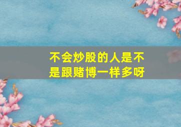 不会炒股的人是不是跟赌博一样多呀