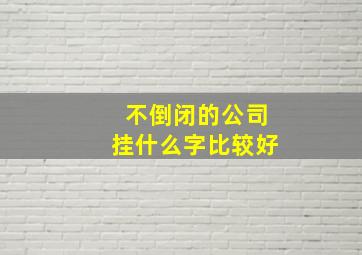 不倒闭的公司挂什么字比较好