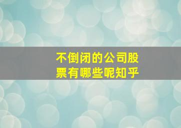 不倒闭的公司股票有哪些呢知乎