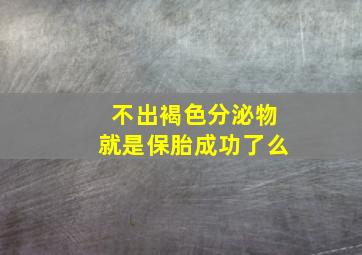 不出褐色分泌物就是保胎成功了么