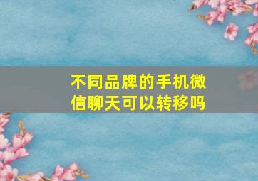 不同品牌的手机微信聊天可以转移吗