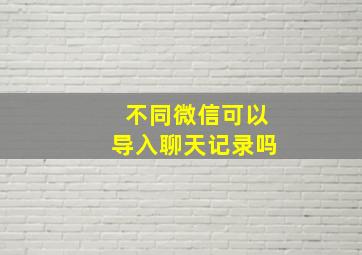 不同微信可以导入聊天记录吗