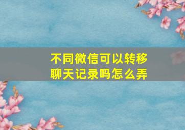 不同微信可以转移聊天记录吗怎么弄