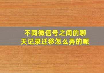 不同微信号之间的聊天记录迁移怎么弄的呢