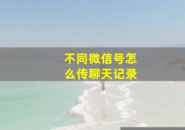 不同微信号怎么传聊天记录