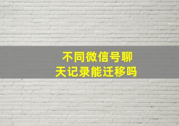 不同微信号聊天记录能迁移吗