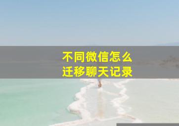 不同微信怎么迁移聊天记录