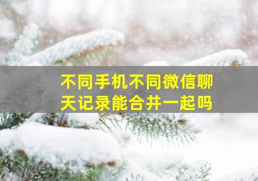 不同手机不同微信聊天记录能合并一起吗