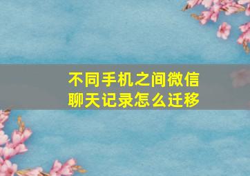 不同手机之间微信聊天记录怎么迁移