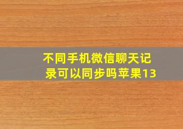 不同手机微信聊天记录可以同步吗苹果13