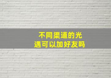 不同渠道的光遇可以加好友吗