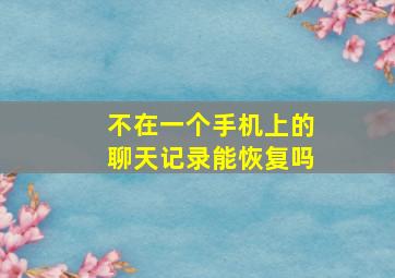 不在一个手机上的聊天记录能恢复吗