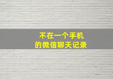 不在一个手机的微信聊天记录