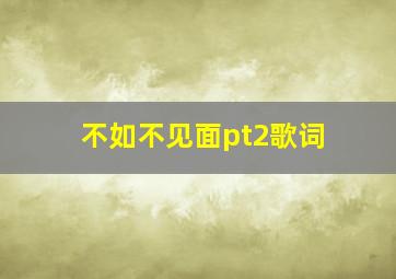 不如不见面pt2歌词