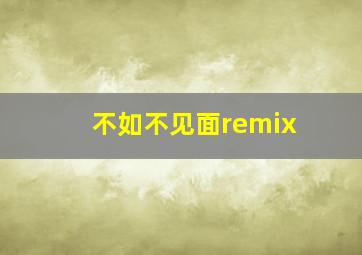 不如不见面remix