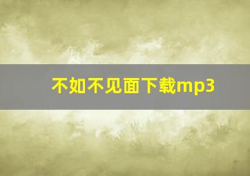 不如不见面下载mp3