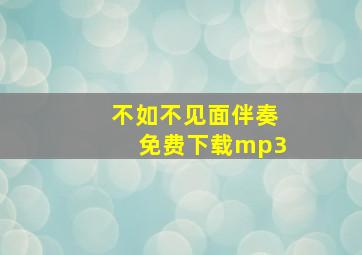 不如不见面伴奏免费下载mp3