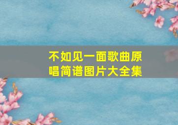 不如见一面歌曲原唱简谱图片大全集