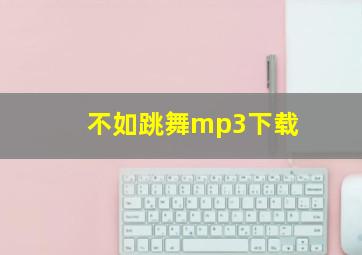 不如跳舞mp3下载