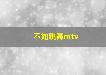 不如跳舞mtv