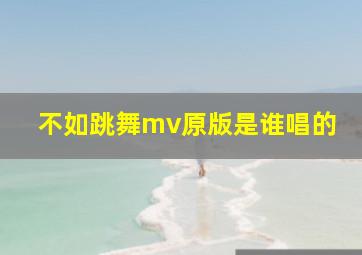 不如跳舞mv原版是谁唱的