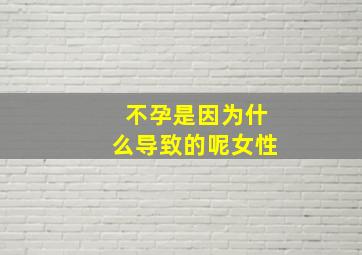 不孕是因为什么导致的呢女性