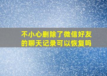 不小心删除了微信好友的聊天记录可以恢复吗