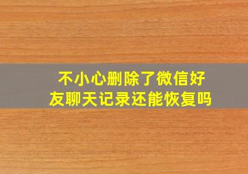 不小心删除了微信好友聊天记录还能恢复吗