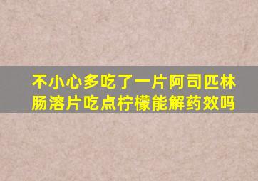 不小心多吃了一片阿司匹林肠溶片吃点柠檬能解药效吗