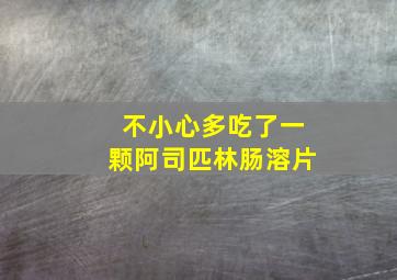 不小心多吃了一颗阿司匹林肠溶片