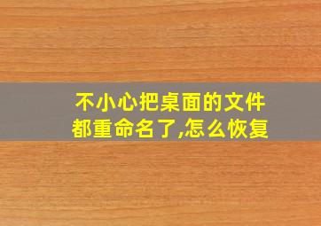 不小心把桌面的文件都重命名了,怎么恢复