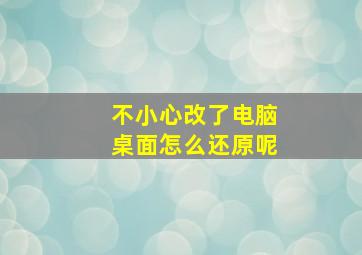 不小心改了电脑桌面怎么还原呢