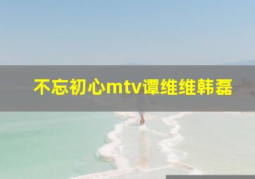 不忘初心mtv谭维维韩磊