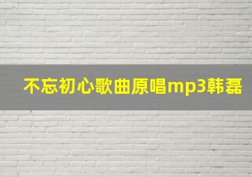 不忘初心歌曲原唱mp3韩磊