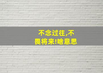 不念过往,不畏将来!啥意思