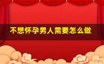 不想怀孕男人需要怎么做