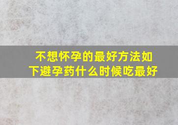 不想怀孕的最好方法如下避孕药什么时候吃最好