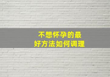 不想怀孕的最好方法如何调理