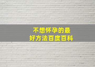 不想怀孕的最好方法百度百科